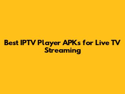 Best IPTV Player APKs for Live TV Streaming