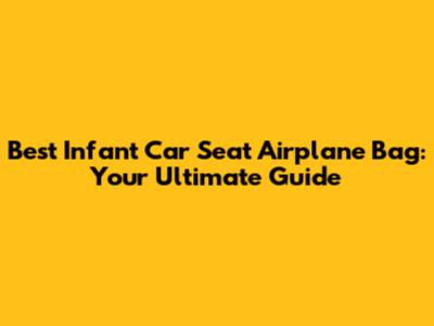 Best Infant Car Seat Airplane Bag: Your Ultimate Guide