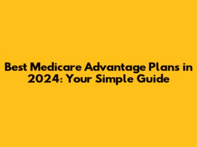 Best Medicare Advantage Plans in 2024: Your Simple Guide