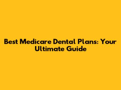 Best Medicare Dental Plans: Your Ultimate Guide