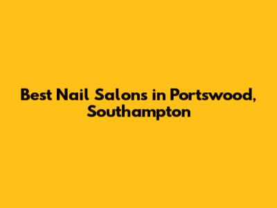Best Nail Salons in Portswood, Southampton
