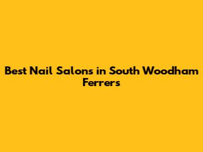 Best Nail Salons in South Woodham Ferrers