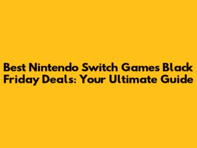 Best Nintendo Switch Games Black Friday Deals: Your Ultimate Guide