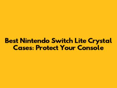 Best Nintendo Switch Lite Crystal Cases: Protect Your Console