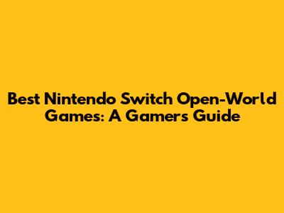 Best Nintendo Switch Open-World Games: A Gamer's Guide