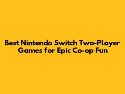 Best Nintendo Switch Two-Player Games for Epic Co-op Fun