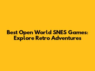Best Open World SNES Games: Explore Retro Adventures