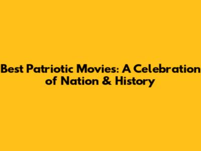 Best Patriotic Movies: A Celebration of Nation & History