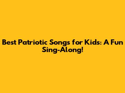 Best Patriotic Songs for Kids: A Fun Sing-Along!