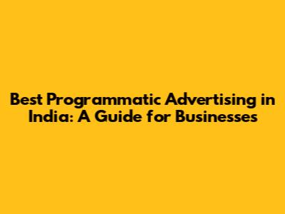 Best Programmatic Advertising in India: A Guide for Businesses