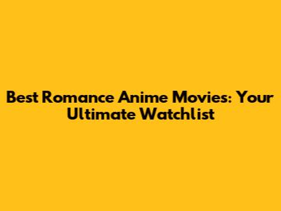 Best Romance Anime Movies: Your Ultimate Watchlist