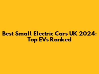 Best Small Electric Cars UK 2024: Top EVs Ranked
