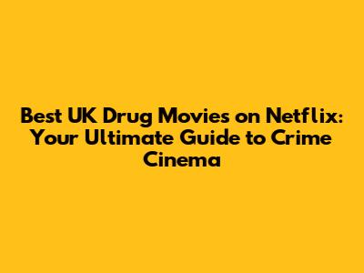 Best UK Drug Movies on Netflix: Your Ultimate Guide to Crime Cinema
