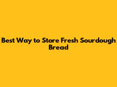 Best Way to Store Fresh Sourdough Bread