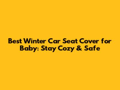 Best Winter Car Seat Cover for Baby: Stay Cozy & Safe