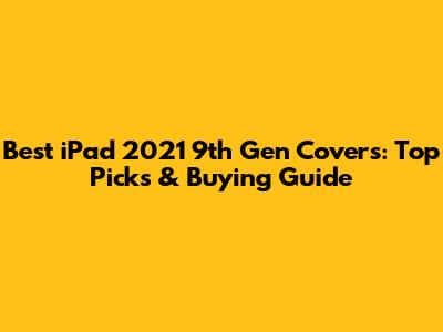 Best iPad 2021 9th Gen Covers: Top Picks & Buying Guide