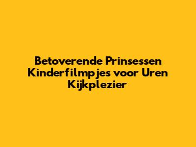 Betoverende Prinsessen Kinderfilmpjes voor Uren Kijkplezier