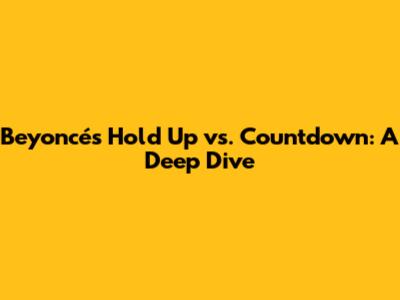 Beyoncé's 'Hold Up' vs. 'Countdown': A Deep Dive