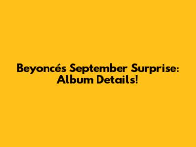 Beyoncé's September Surprise: Album Details!