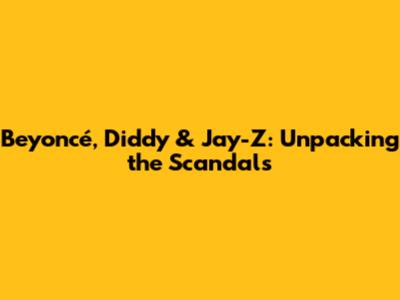 Beyoncé, Diddy & Jay-Z: Unpacking the Scandals