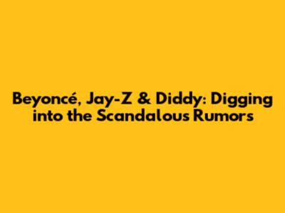 Beyoncé, Jay-Z & Diddy: Digging into the Scandalous Rumors
