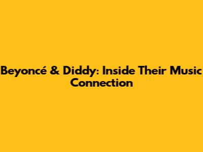 Beyoncé & Diddy: Inside Their Music Connection