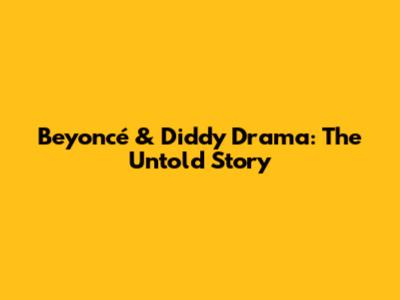 Beyoncé & Diddy Drama: The Untold Story