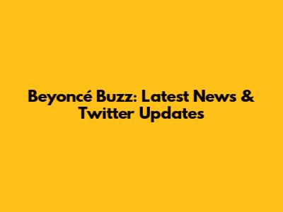 Beyoncé Buzz: Latest News & Twitter Updates