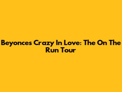 Beyonce's Crazy In Love: The On The Run Tour