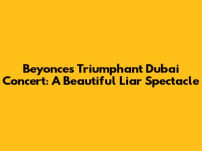 Beyonce's Triumphant Dubai Concert: A "Beautiful Liar" Spectacle