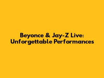 Beyonce & Jay-Z Live: Unforgettable Performances