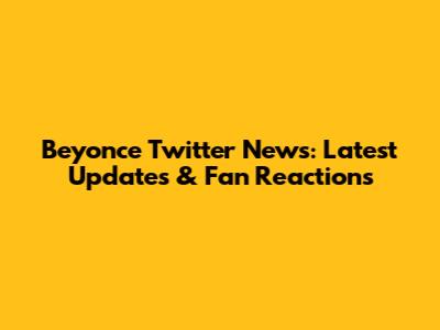 Beyonce Twitter News: Latest Updates & Fan Reactions