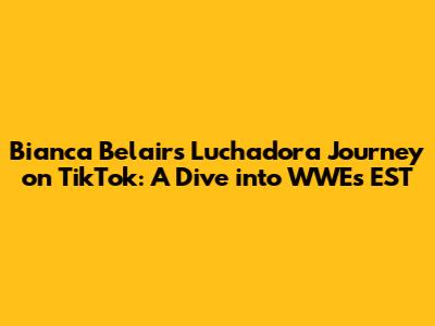 Bianca Belair's Luchadora Journey on TikTok: A Dive into WWE's EST