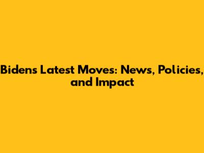 Biden's Latest Moves: News, Policies, and Impact
