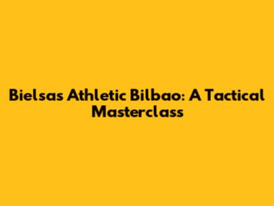 Bielsa's Athletic Bilbao: A Tactical Masterclass