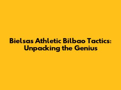Bielsa's Athletic Bilbao Tactics: Unpacking the Genius