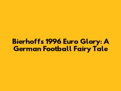 Bierhoff's 1996 Euro Glory: A German Football Fairy Tale