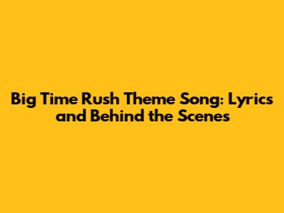 Big Time Rush Theme Song: Lyrics and Behind the Scenes