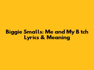 Biggie Smalls: Me and My B*tch Lyrics & Meaning
