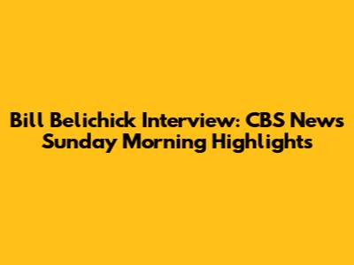 Bill Belichick Interview: CBS News Sunday Morning Highlights