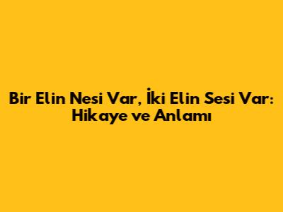 Bir Elin Nesi Var, İki Elin Sesi Var: Hikaye ve Anlamı