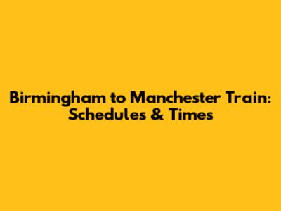 Birmingham to Manchester Train: Schedules & Times