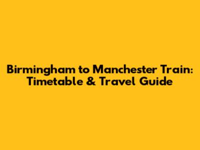 Birmingham to Manchester Train: Timetable & Travel Guide