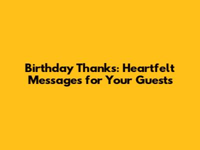 Birthday Thanks: Heartfelt Messages for Your Guests