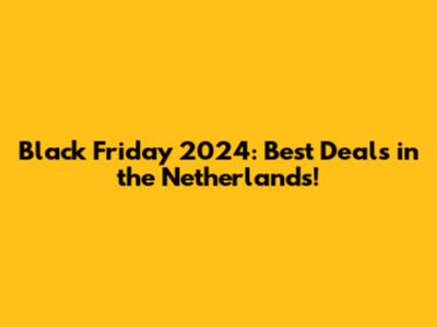 Black Friday 2024: Best Deals in the Netherlands!
