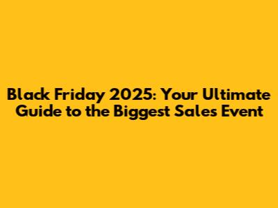 Black Friday 2025: Your Ultimate Guide to the Biggest Sales Event