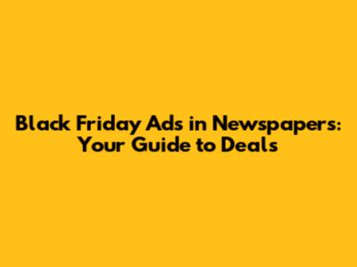 Black Friday Ads in Newspapers: Your Guide to Deals