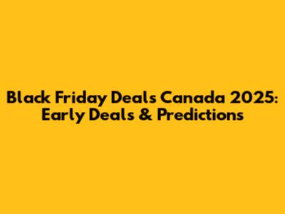 Black Friday Deals Canada 2025: Early Deals & Predictions