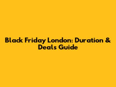 Black Friday London: Duration & Deals Guide