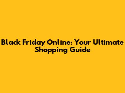 Black Friday Online: Your Ultimate Shopping Guide